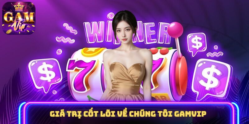 Giá trị cốt lõi về chúng tôi GAMVIP 